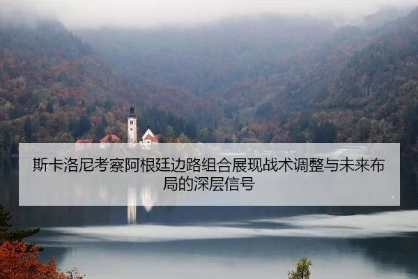 斯卡洛尼考察阿根廷边路组合展现战术调整与未来布局的深层信号