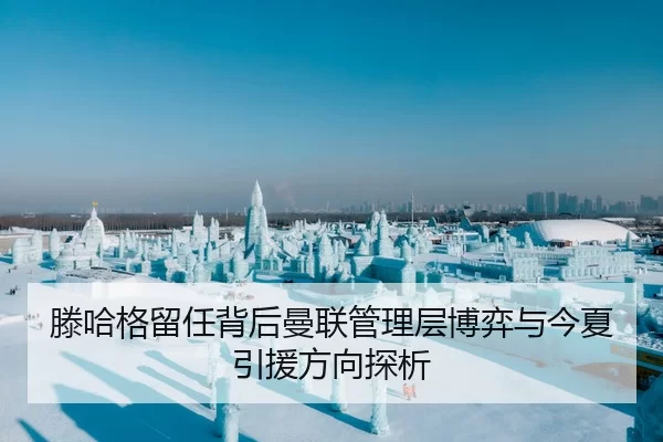 滕哈格留任背后曼联管理层博弈与今夏引援方向探析
