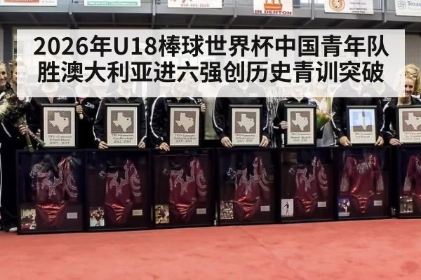 2026年U18棒球世界杯中国青年队胜澳大利亚进六强创历史青训突破