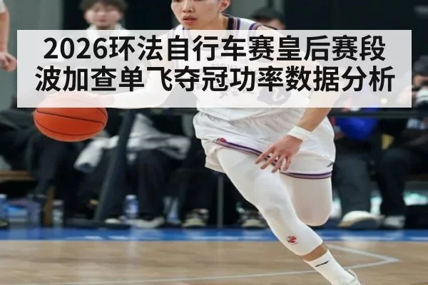 2026环法自行车赛皇后赛段波加查单飞夺冠功率数据分析