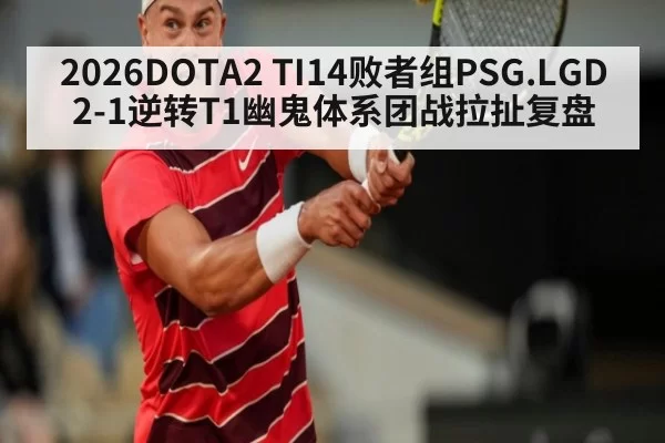 2026DOTA2 TI14败者组PSG.LGD 2-1逆转T1幽鬼体系团战拉扯复盘