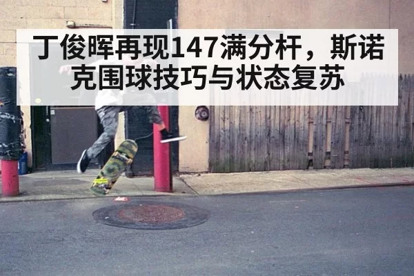 丁俊晖再现147满分杆，斯诺克围球技巧与状态复苏
