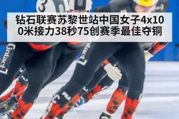 钻石联赛苏黎世站中国女子4x100米接力38秒75创赛季最佳夺铜