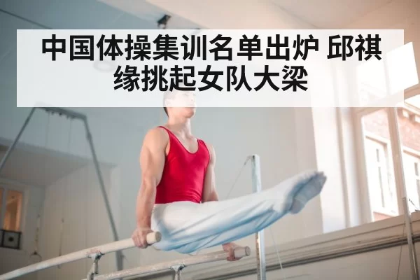 中国体操集训名单出炉 邱祺缘挑起女队大梁