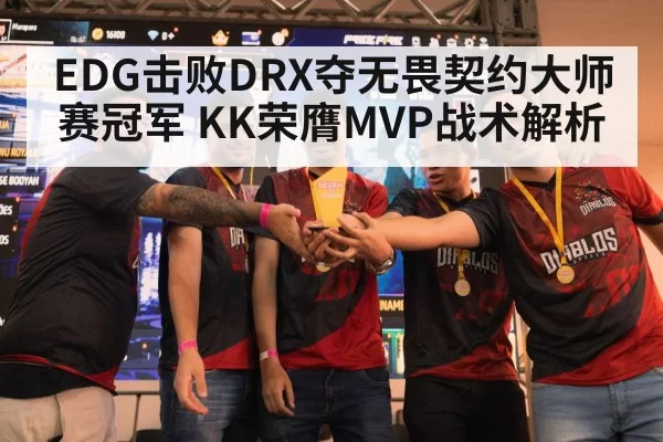 EDG击败DRX夺无畏契约大师赛冠军 KK荣膺MVP战术解析