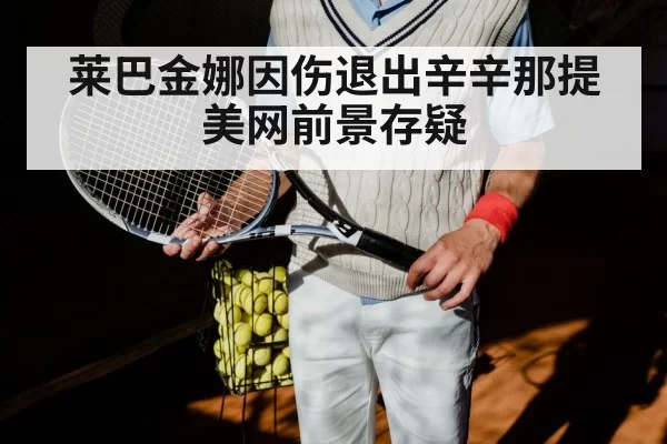 莱巴金娜因伤退出辛辛那提 美网前景存疑