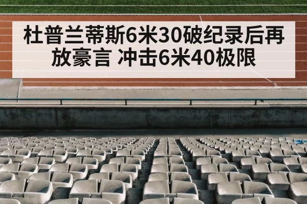 杜普兰蒂斯6米30破纪录后再放豪言 冲击6米40极限